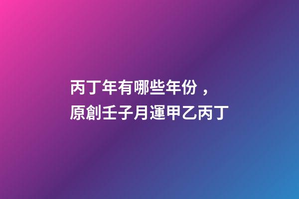 丙丁年有哪些年份，原創壬子月運(下)甲乙丙丁-第1張-觀點-玄機派